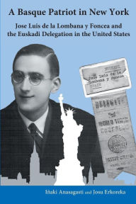 Title: A Basque Patriot in New York: Jose Luis de la Lombana Y Foncea and the Euzkadi Delegation in the United States, Author: Inaki Anasagasti