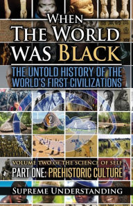 Title: When The World Was Black, Part One: The Untold History of the World's First Civilizations Prehistoric Culture, Author: Supreme Understanding