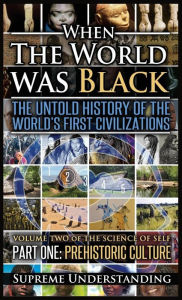 Title: When The World Was Black , Part One: The Untold History of the World's First Civilizations Prehistoric Culture, Author: Supreme Understanding