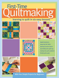 Title: First-Time Quiltmaking: Learning to Quilt in Six Easy Lessons, Author: Landauer Publishing Editors
