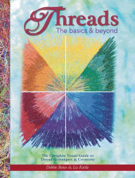 Title: Threads: The Basics & Beyond: The Complete Visual Guide to Thread Techniques & Creativity, Author: Debbie Bates