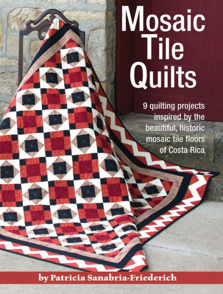 Mosaic Tile Quilts: 9 quilting projects inspired by the beautiful, historic mosaic tile floors of Costa Rica