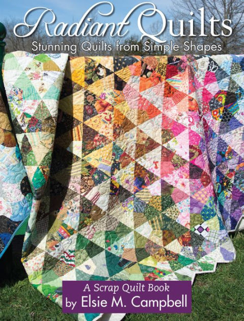 Radiant Quilts: Stunning Quilts from Simple Shapes by Elsie M Campbell ...