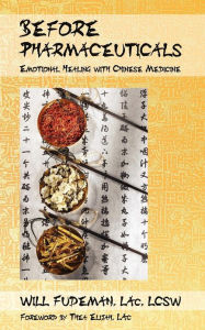Title: Before Pharmaceuticals: Emotional Healing with Chinese Medicine, Author: Lac Lcsw Will Fudeman