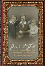 Title: Gone to God: A Civil War Family's Ultimate Sacrifice, Author: Keith Kehlbeck