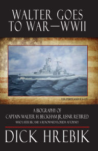 Walter Goes to War--WWII: A Biography of Captain Walter H. Beckham Jr., USNR Retired