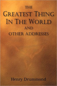 Title: The Greatest Thing in the World and Other Addresses, Author: Henry Drummond