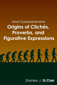 Title: Most Comprehensive Origins of Cliches, Proverbs and Figurative Expressions, Author: Stanley J. St. Clair