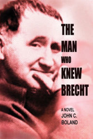 Title: The Man Who Knew Brecht, Author: John C. Boland