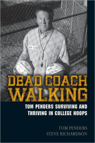 Title: Dead Coach Walking: Tom Penders Surviving and Thriving in College Hoops, Author: Tom Penders