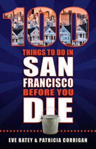 Title: 100 Things to Do in San Francisco Before You Die, Author: Eve Batey