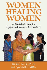 Title: Women Healing Women: A Model of Hope for Oppressed Women Everywhere, Author: William Keepin
