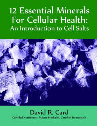 Title: 12 Essential Minerals for Cellular Health: An Introduction To Cell Salts, Author: David Card