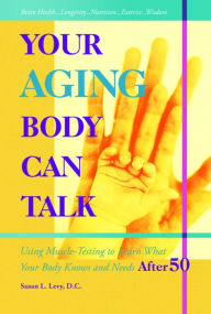 Title: Your Aging Body Can Talk: Using Muscle-Testing to Learn What Your Body Knows and Needs AFTER 50, Author: Susan Levy