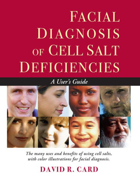 Facial Diagnosis of Cell Salt Deficiencies: The many usue and benefits of using cell salts, with color illustrations for facial diagnosis