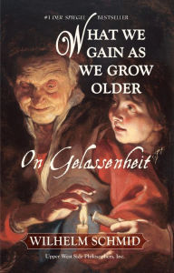 Title: What We Gain As We Grow Older: On Gelassenheit, Author: Wilhelm Schmid