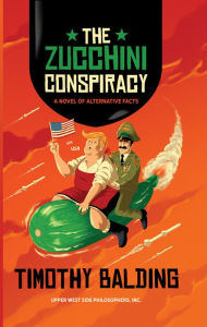 Title: The Zucchini Conspiracy: A Novel of Alternative Facts, Author: Timothy Balding