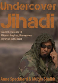 Title: Undercover Jihadi: Inside the Toronto 18 - Al Qaeda Inspired, Homegrown Terrorism in the West, Author: Anne Speckhard