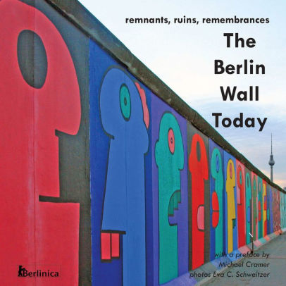 The Berlin Wall Today Remnants Ruins Remembrances A New