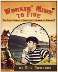 Title: Workin' Mime to Five: The Hidden Secrets of Cruise Ship Pantomimery; Revealed!, Author: Dick Richards