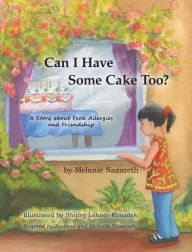 Title: Can I Have Some Cake Too?: A Story About Food Allergies and Friendship, Author: Melanie Nazareth