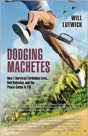 Title: Dodging Machetes: How I Survived Forbidden Love, Bad Behavior, and the Peace Corps in Fiji, Author: Will Lutwick