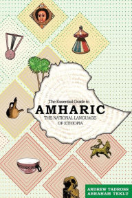 Title: The Essential Guide to Amharic: The National Language of Ethiopia, Author: Andrew Tadross