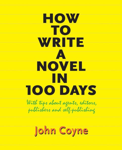How to Write A Novel in 100 Days: With tips about agents, editors, publishers and self-publishing