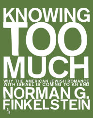 Title: Knowing Too Much: Why the American Jewish Romance with Israel Is Coming to an End, Author: Norman Finkelstein