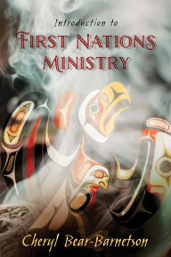 Title: Introduction to First Nations Ministry: Centre for Pentecostal Theology Native North American Contextual Movement Series, Author: Cheryl Bear-Barnetson