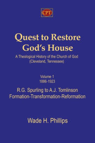 Title: Quest to Restore God's House - A Theological History of the Church of God (Cleveland, Tennessee): Volume I, 1886-1923, R.G. Spurling to A.J. Tomlinson, Formation-Transformation-Reformation, Author: Wade H Phillips