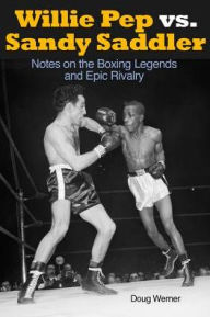 Title: Willie Pep vs. Sandy Saddler: Notes on the Boxing Legends and Epic Rivalry, Author: Doug Werner