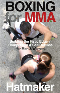 Title: Boxing for MMA: Building the Fistic Edge in Competition & Self-Defense for Men & Women, Author: Mark Hatmaker