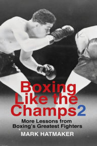 Title: Boxing Like the Champs 2: More Lessons from Boxing's Greatest Fighters, Author: Mark Hatmaker