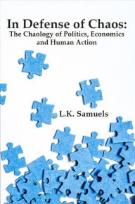 Title: In Defense of Chaos: The Chaology of Politics, Economics and Human Action, Author: L.K. Samuels