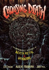 Title: Choosing Death: The Improbable History of Death Metal & Grindcore, Author: Albert Mudrian