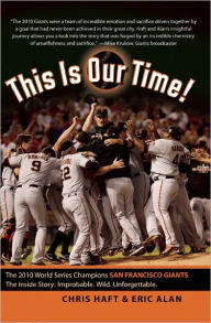 Title: This Is Our Time!: The 2010 World Series Champions San Francisco Giants. The Inside Story: Improbable. Wild. Unforgettable., Author: Chris Haft