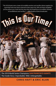 Title: This Is Our Time!: The 2010 World Series Champions San Francisco Giants. The Inside Story: Improbable. Wild. Unforgettable., Author: Chris Haft