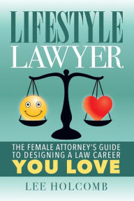 Title: Lifestyle Lawyer: The Female Attorney's Guide to Designing a Law Career You Love, Author: Lee Holcomb
