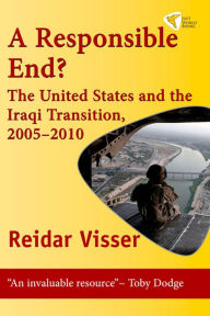 Title: A Responsible End? The United States And The Iraqi Transition, 2005-2010, Author: Reidar Visser