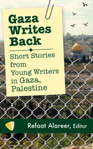 Title: Gaza Writes Back: Short Stories from Young Writers in Gaza, Palestine, Author: Refaat Alareer