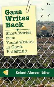 Title: Gaza Writes Back: Short Stories from Young Writers in Gaza, Palestine, Author: Refaat Alareer