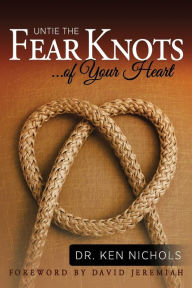 Title: Untie the Fear Knots of Your Heart, Author: Ken Nichols