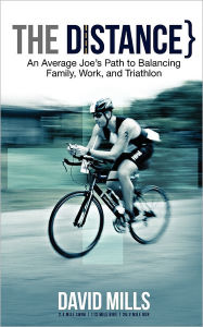 Title: The Distance: An Average Joe's Path to Balancing Family, Work, and Triathlon, Author: David Mills