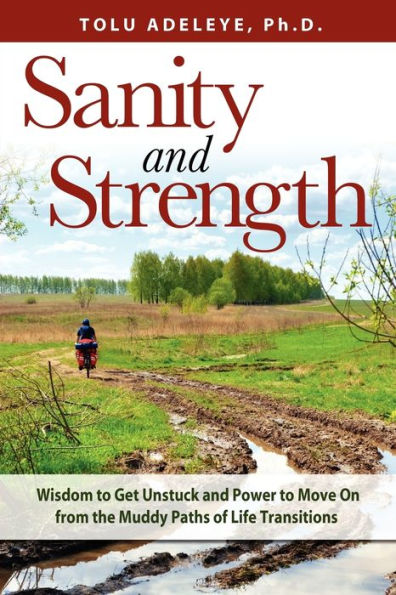Sanity and Strength: Wisdom to Get Unstuck and Power to Move on from the Muddy Paths of Life Transitions