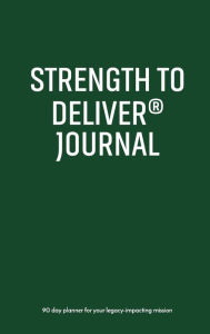 Title: Strength to Deliverï¿½ Journal: Fulfill Your Mission in Business and Life - 90 Day Planner for Your Legacy-Impacting Mission, Author: Tolu Adeleye PhD