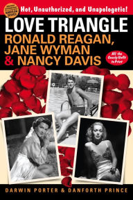 Title: Love Triangle: Ronald Reagan, Jane Wyman, and Nancy Davis -- All the Gossip Unfit to Print, Author: Darwin Porter