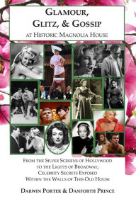 Title: Glamour, Glitz, & Gossip at Historic Magnolia House: From the Silver Screens of Hollywood to the Lights of Broadway, Celebrity Secrets Exposed Within the Walls of This Old House, Author: Darwin Porter