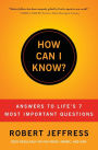 How Can I Know?: Answers to Life's 7 Most Important Questions