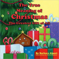 Title: The True Meaning of Christmas, The Greatest Gift of All, Author: Barbara Alpert